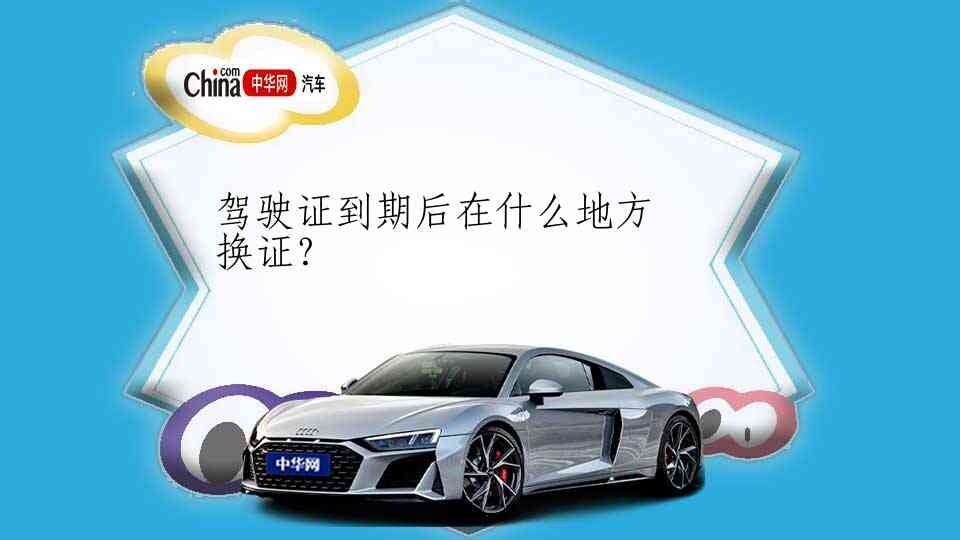 驾驶证到期后在什么地方换证？