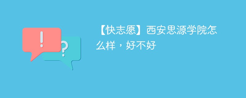 【快志愿】西安思源学院怎么样，好不好