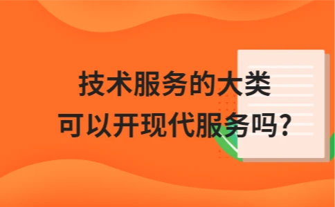 技术服务的大类可以开现代服务吗?